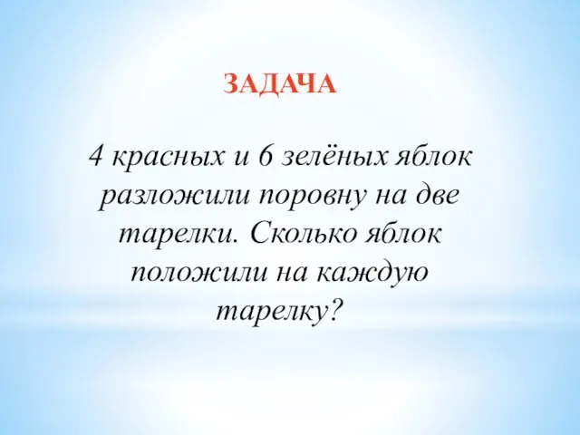 ЗАДАЧА 4 красных и 6 зелёных яблок разложили поровну на две тарелки.