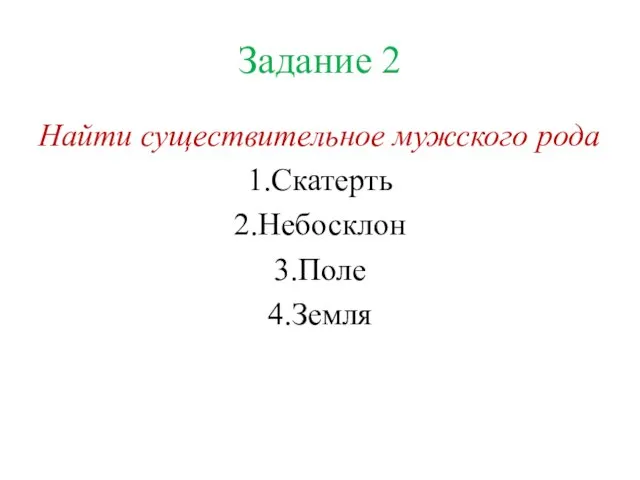 Задание 2 Найти существительное мужского рода 1.Скатерть 2.Небосклон 3.Поле 4.Земля