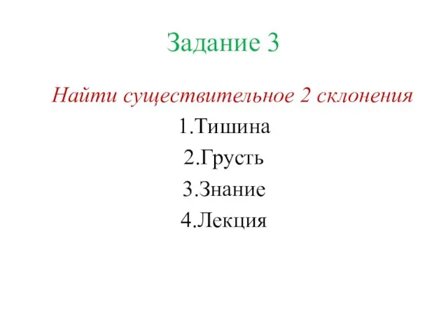 Задание 3 Найти существительное 2 склонения 1.Тишина 2.Грусть 3.Знание 4.Лекция