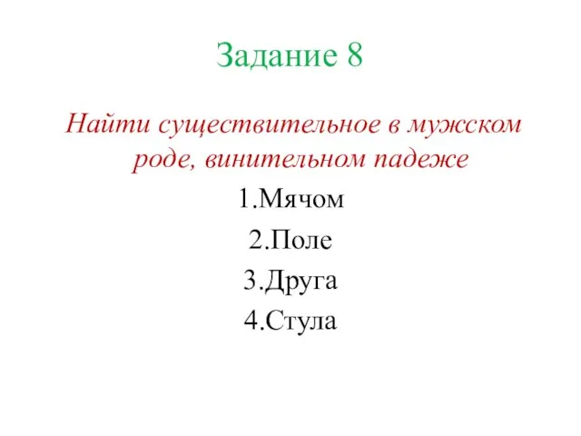 Задание 8 Найти существительное в мужском роде, винительном падеже 1.Мячом 2.Поле 3.Друга 4.Стула