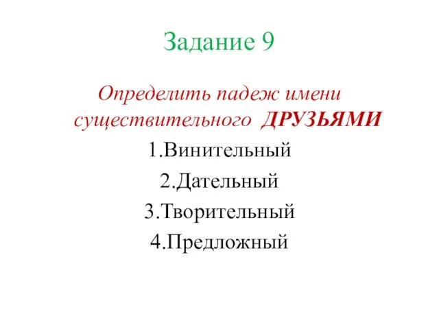 Задание 9 Определить падеж имени существительного ДРУЗЬЯМИ 1.Винительный 2.Дательный 3.Творительный 4.Предложный