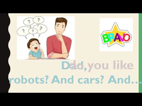 Dad, robots? And cars? And… do you like