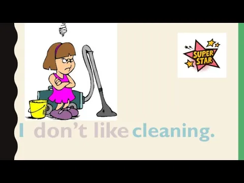 I cleaning. don’t like