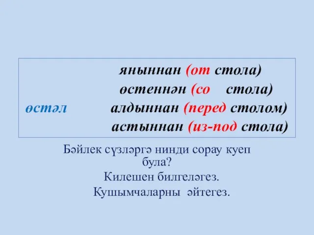 яныннан (от стола) өстеннән (со стола) өстәл алдыннан (перед столом) астыннан (из-под