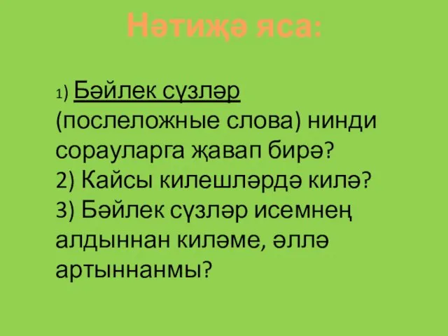 Нәтиҗә яса: 1) Бәйлек сүзләр (послеложные слова) нинди сорауларга җавап бирә? 2)