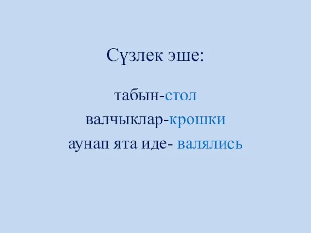 Сүзлек эше: табын-стол валчыклар-крошки аунап ята иде- валялись