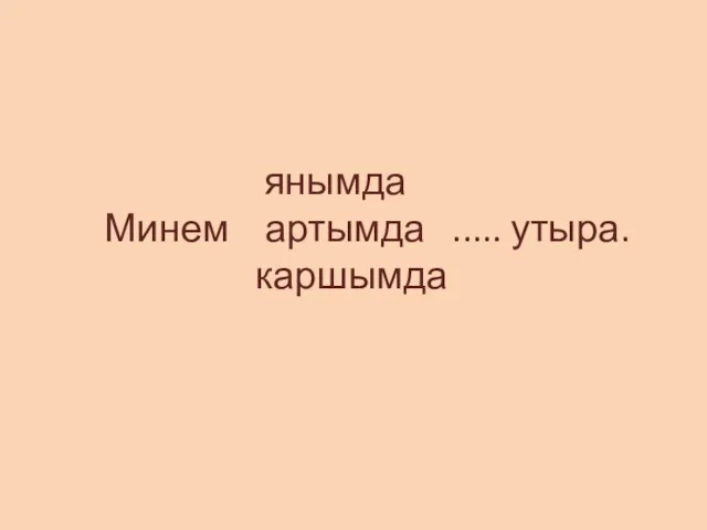 янымда Минем артымда ..... утыра. каршымда