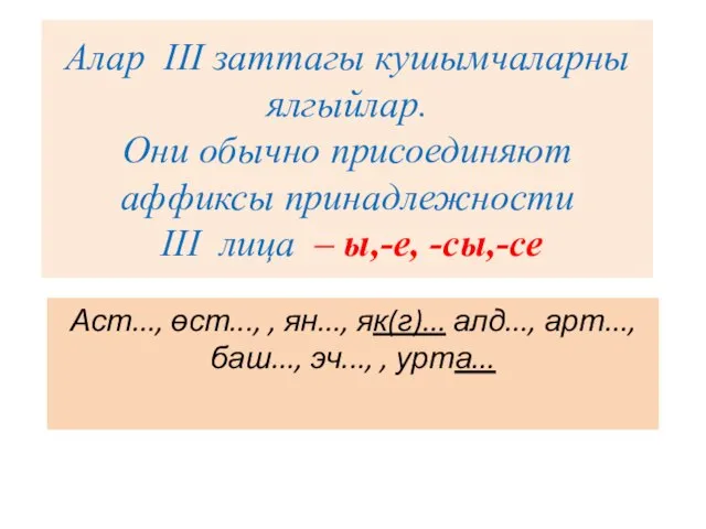 Алар III заттагы кушымчаларны ялгыйлар. Они обычно присоединяют аффиксы принадлежности III лица