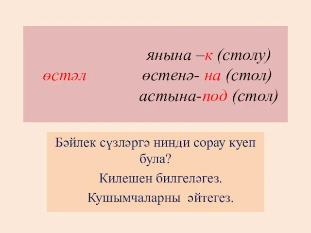 янына –к (столу) өстәл өстенә- на (стол) астына-под (стол) Бәйлек сүзләргә нинди