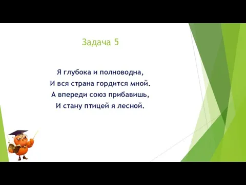 Задача 5 Я глубока и полноводна, И вся страна гордится мной. А