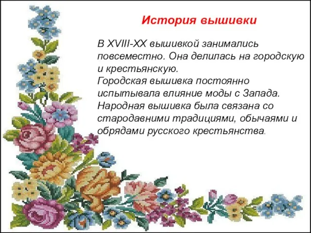 В XVIII-XX вышивкой занимались повсеместно. Она делилась на городскую и крестьянскую. Городская