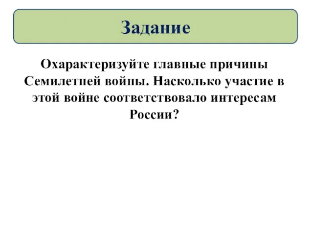 Охарактеризуйте главные причины Семилетней войны. Насколько участие в этой войне соответствовало интересам России? Задание