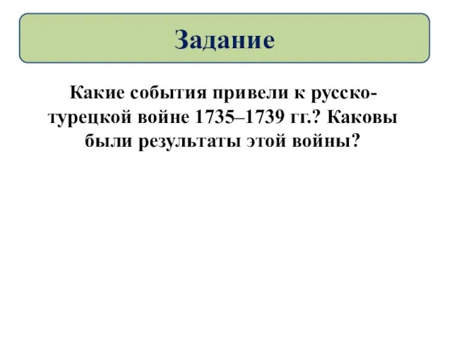 Какие события привели к русско-турецкой войне 1735–1739 гг.? Каковы были результаты этой войны? Задание