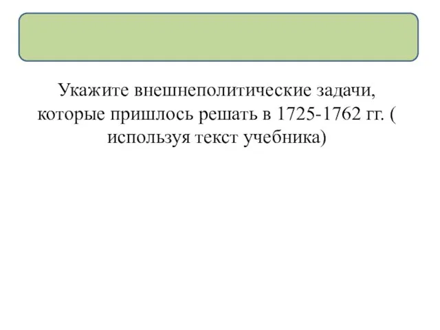 Укажите внешнеполитические задачи, которые пришлось решать в 1725-1762 гг. ( используя текст учебника)