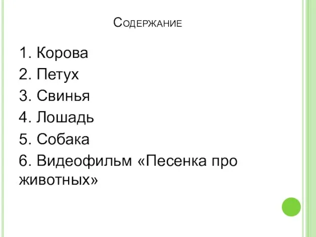 Содержание 1. Корова 2. Петух 3. Свинья 4. Лошадь 5. Собака 6. Видеофильм «Песенка про животных»