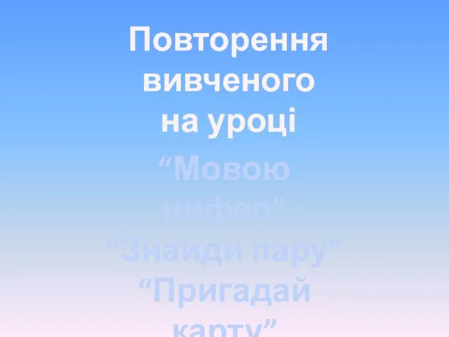 Повторення вивченого на уроці “Мовою цифер” “Знайди пару” “Пригадай карту”