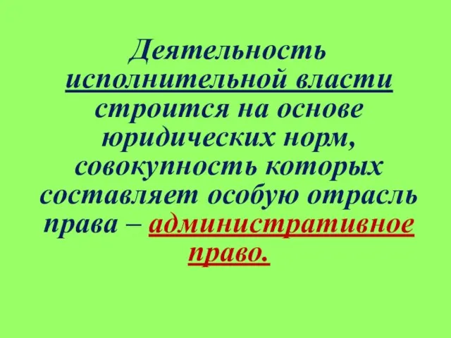 Деятельность исполнительной власти строится на основе юридических норм, совокупность которых составляет особую