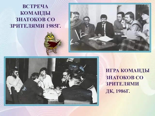 ВСТРЕЧА КОМАНДЫ ЗНАТОКОВ СО ЗРИТЕЛЯМИ 1985Г. ИГРА КОМАНДЫ ЗНАТОКОВ СО ЗРИТЕЛЯМИ ДК, 1986Г.