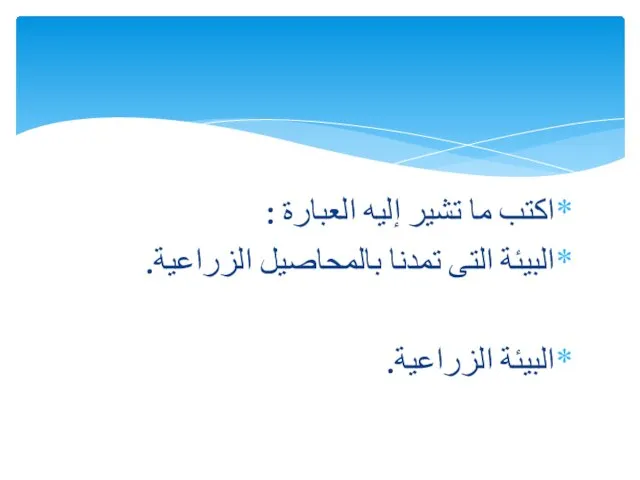 اكتب ما تشير إليه العبارة : البيئة التى تمدنا بالمحاصيل الزراعية. البيئة الزراعية.