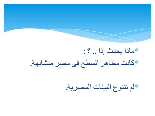 ماذا يحدث إذا .. ؟ : كانت مظاهر السطح فى مصر متشابهة. لم تتنوع البيئات المصرية.