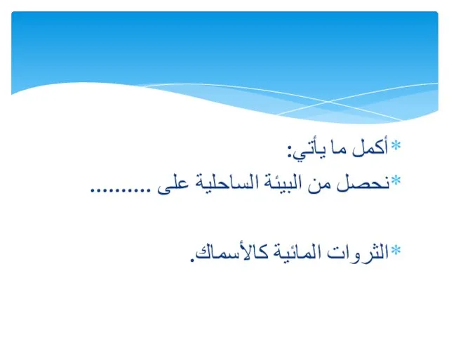 أكمل ما يأتي: نحصل من البيئة الساحلية على .......... الثروات المائية كالأسماك.