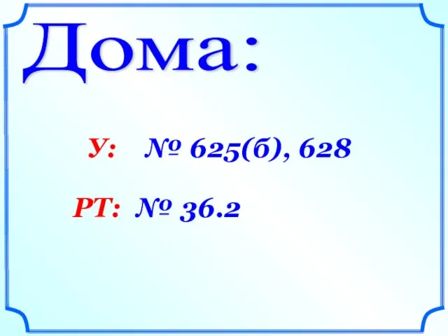 Дома: У: № 625(б), 628 РТ: № 36.2