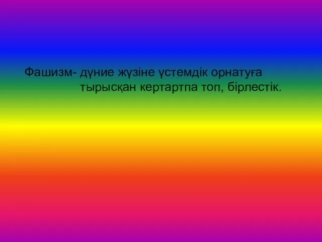 Фашизм- дүние жүзіне үстемдік орнатуға тырысқан кертартпа топ, бірлестік.