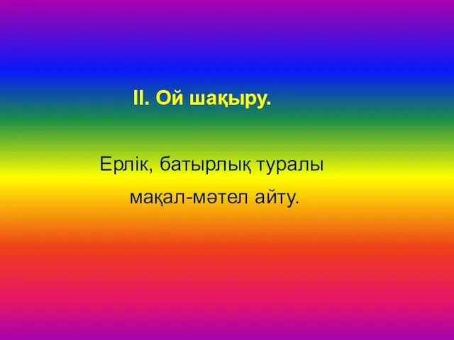 ІІ. Ой шақыру. Ерлік, батырлық туралы мақал-мәтел айту.