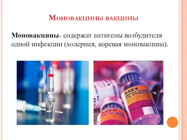 Моновакцины вакцины Моновакцины- содержат антигены возбудителя одной инфекции (холерная, коревая моновакцина).