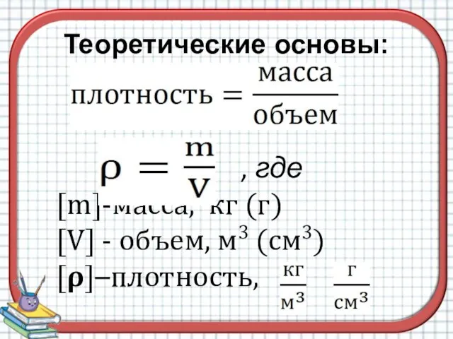 Теоретические основы: , где [m]-масса, кг (г) [V] - объем, м3 (см3) [?]–плотность,