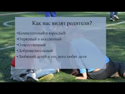 Как нас видят родители? Компетентный и взрослый Опрятный и аккуратный Ответственный Доброжелательный