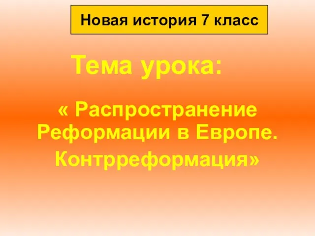 Тема урока: « Распространение Реформации в Европе. Контрреформация» Новая история 7 класс