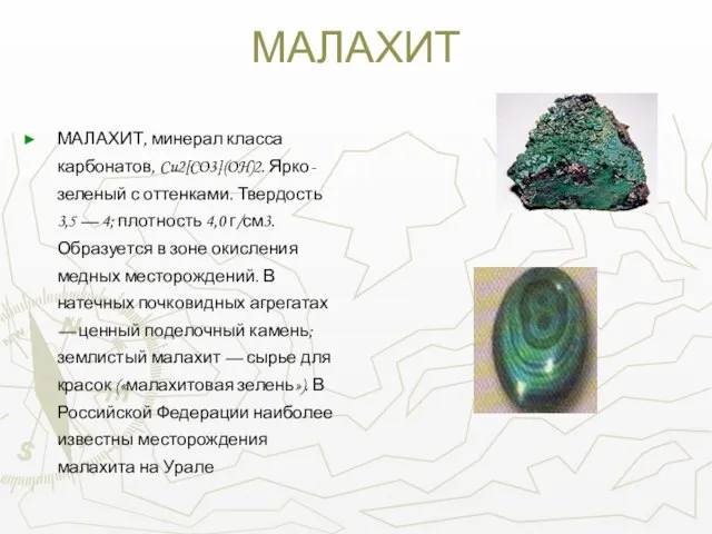МАЛАХИТ МАЛАХИТ, минерал класса карбонатов, Cu2[CO3](OH)2. Ярко-зеленый с оттенками. Твердость 3,5 —