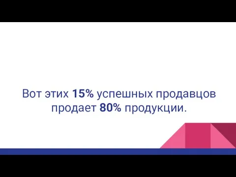 Вот этих 15% успешных продавцов продает 80% продукции.