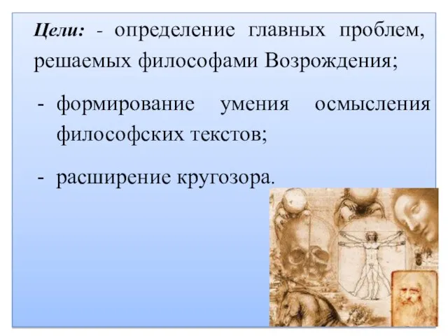 Цели: - определение главных проблем, решаемых философами Возрождения; формирование умения осмысления философских текстов; расширение кругозора.