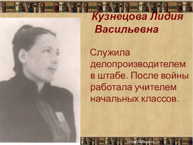 Кузнецова Лидия Васильевна Служила делопроизводителем в штабе. После войны работала учителем начальных классов.