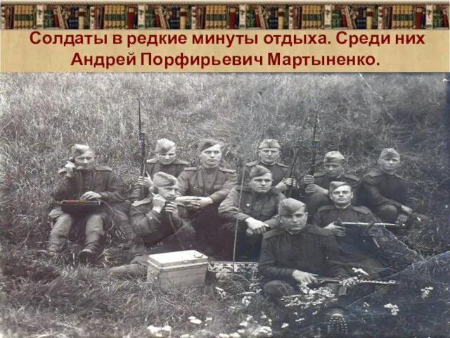 Солдаты в редкие минуты отдыха. Среди них Андрей Порфирьевич Мартыненко.