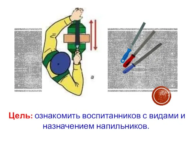 Цель: ознакомить воспитанников с видами и назначением напильников.