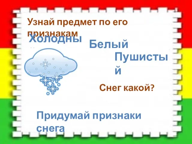 Узнай предмет по его признакам Холодный Белый Пушистый Снег какой? Придумай признаки снега