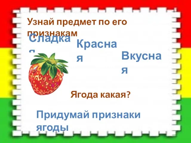 Узнай предмет по его признакам Сладкая Красная Вкусная Ягода какая? Придумай признаки ягоды