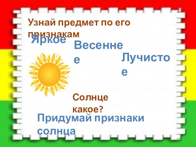 Узнай предмет по его признакам Яркое Весеннее Солнце какое? Придумай признаки солнца Лучистое