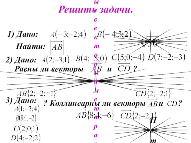 Решить задачи. 1) Дано: Найти: 2) Дано: Равны ли векторы и ?