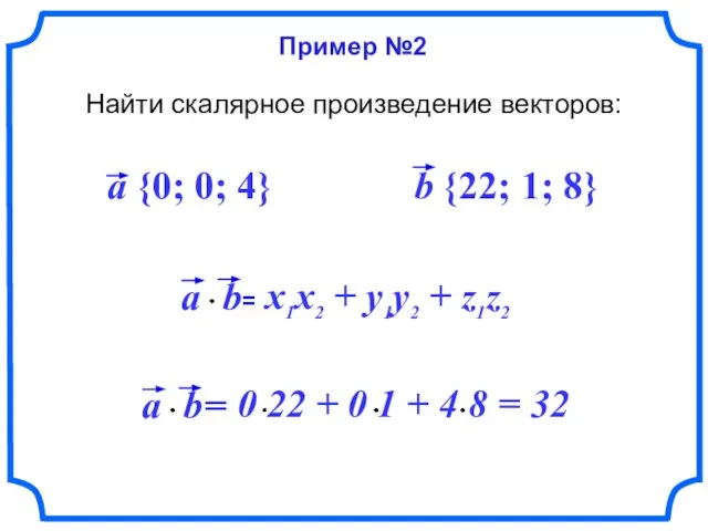 Пример №2 Найти скалярное произведение векторов: a {0; 0; 4} b {22; 1; 8}