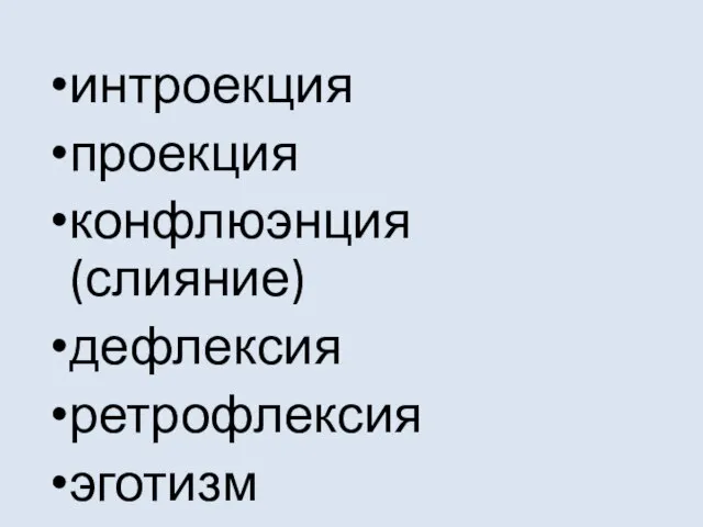 интроекция проекция конфлюэнция (слияние) дефлексия ретрофлексия эготизм