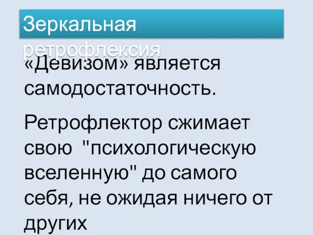 «Девизом» является самодостаточность. Ретрофлектор сжимает свою "психологическую вселенную" до самого себя, не