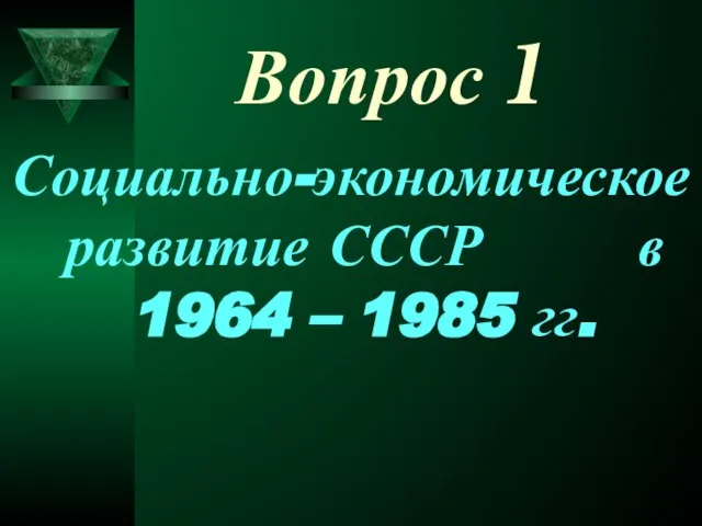 Вопрос 1 Социально-экономическое развитие СССР в 1964 – 1985 гг.