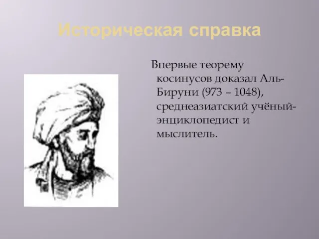 Историческая справка Впервые теорему косинусов доказал Аль-Бируни (973 – 1048), среднеазиатский учёный-энциклопедист и мыслитель.