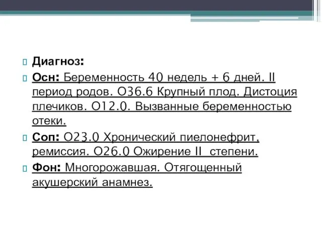 Диагноз: Осн: Беременность 40 недель + 6 дней. II период родов. О36.6