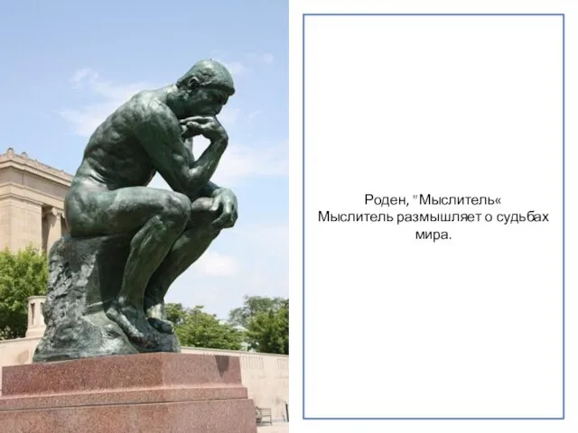 Роден, "Мыслитель« Мыслитель размышляет о судьбах мира.