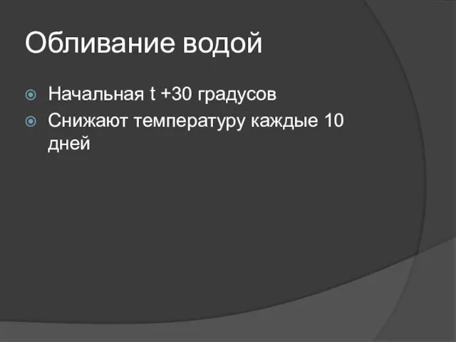 Обливание водой Начальная t +30 градусов Снижают температуру каждые 10 дней